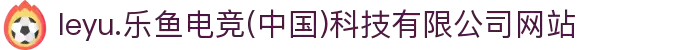 leyu.乐鱼电竞(中国)科技有限公司网站
